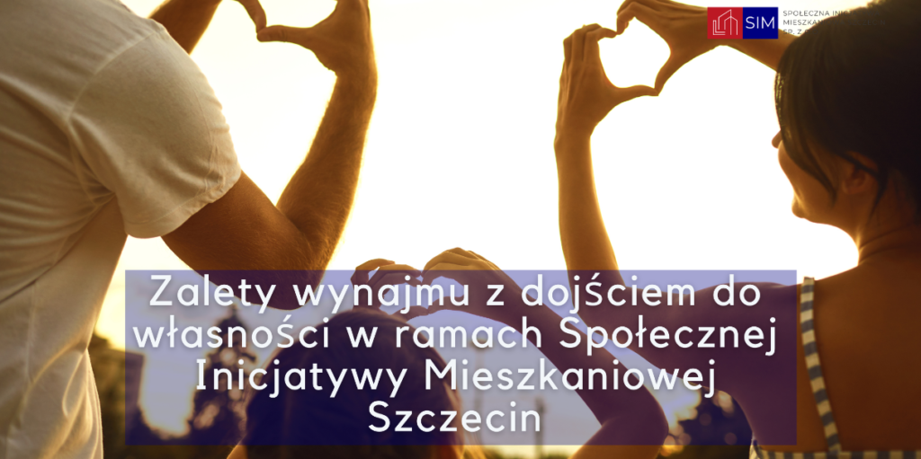 Zalety wynajmu z dojściem do własności w ramach Społecznej Inicjatywy Mieszkaniowej Szczecin (SIM Szczecin)